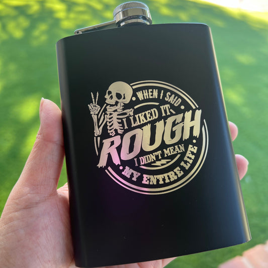 When I said I liked it rough, I didn’t mean my entire life | 8oz Flask